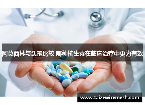 阿莫西林与头孢比较 哪种抗生素在临床治疗中更为有效