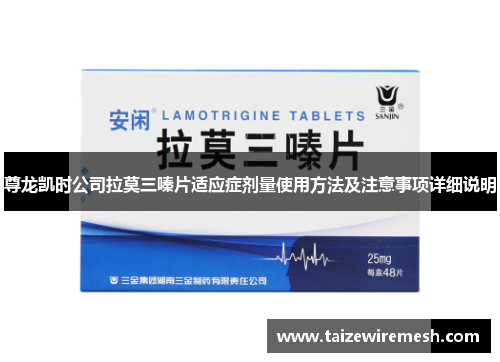 尊龙凯时公司拉莫三嗪片适应症剂量使用方法及注意事项详细说明