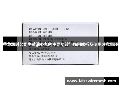 尊龙凯时公司牛黄清心丸的主要功效与作用解析及使用注意事项