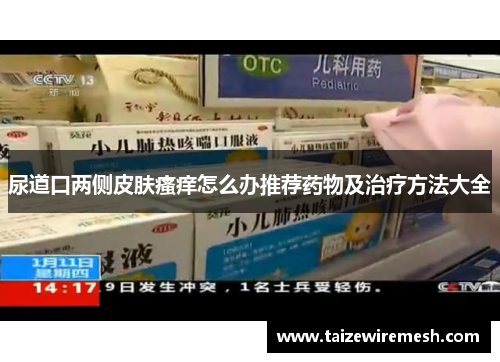 尿道口两侧皮肤瘙痒怎么办推荐药物及治疗方法大全