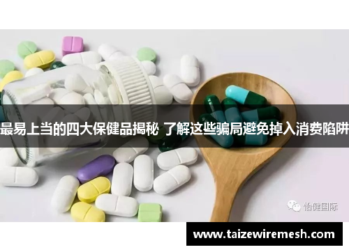 最易上当的四大保健品揭秘 了解这些骗局避免掉入消费陷阱