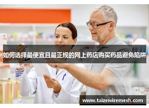 如何选择最便宜且最正规的网上药店购买药品避免陷阱